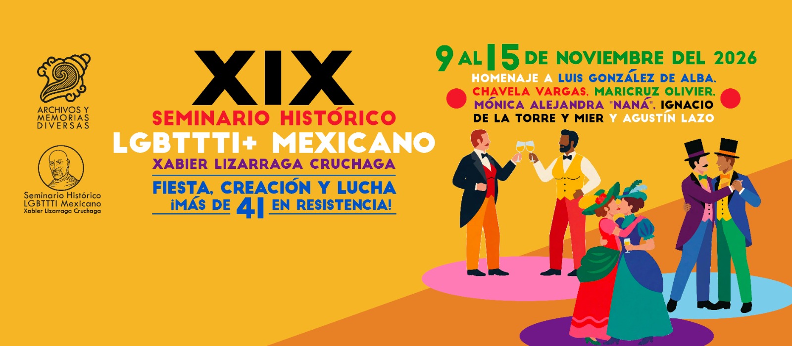Cartel del XIX Seminario Histórico LGBTTTI+ Mexicano Xabier Lizarraga Cruchaga: Fiesta, creación y lucha, ¡Más de 41 en resistencia! Del 9 al 15 de noviembre de 2026. Homenaje a Luis González de Alba, Chavela Vargas, Maricruz Olivier, Mónica Alejandra «Naná», Ignacio de la Torre y Mier y Agustín Lazo.